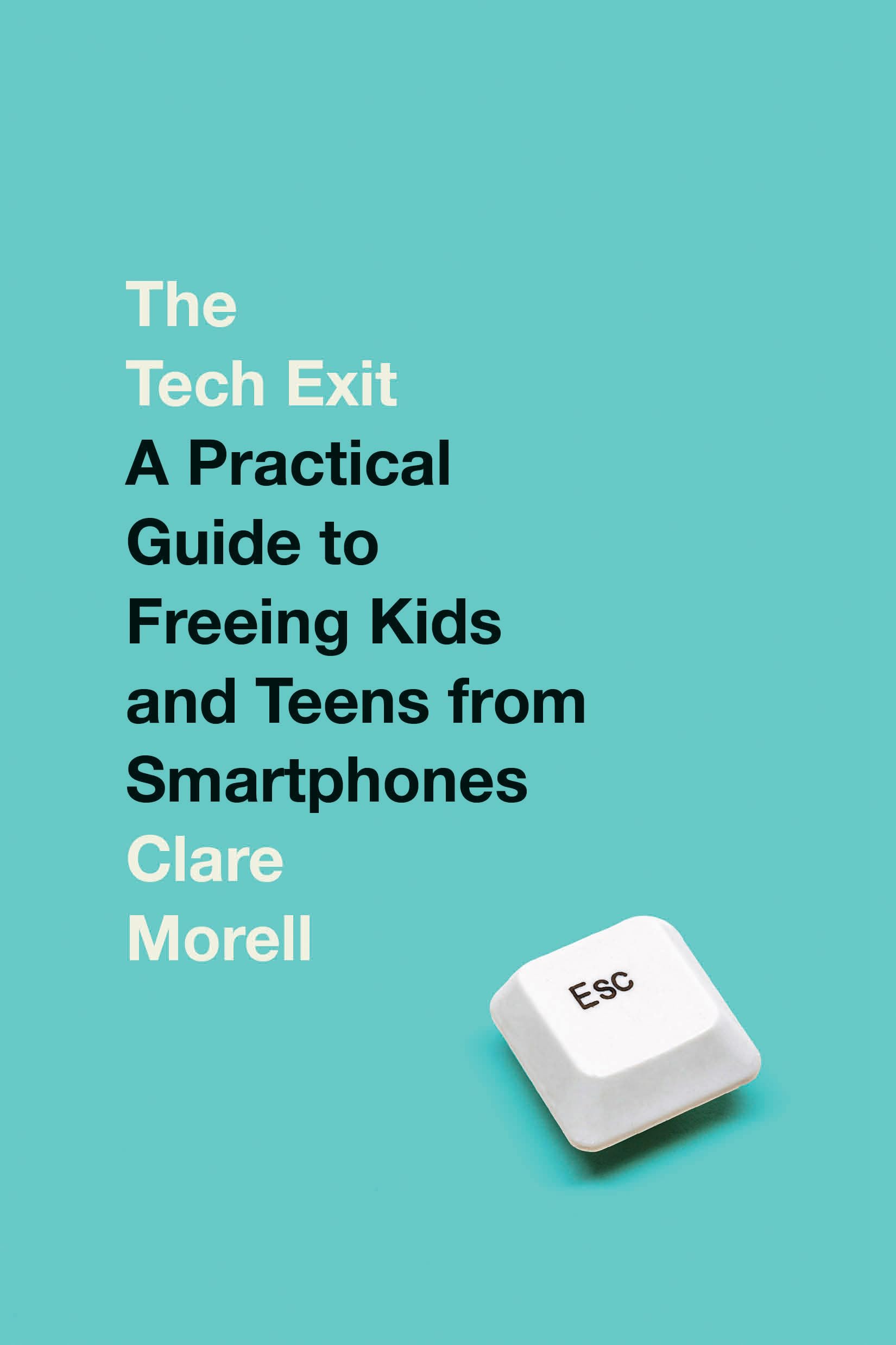 The Tech Exit: A Practical Guide to Freeing Kids and Teens from Smartphones