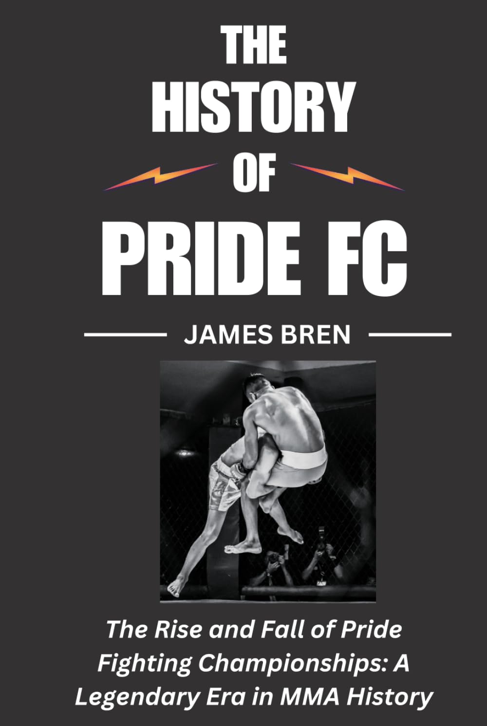 The History of Pride FC: The Rise and Fall of Pride Fighting Championships: A Legendary Era in MMA History (The History of Sports Series)