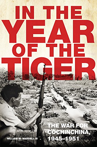 In the Year of the Tiger: The War for Cochinchina, 1945–1951 (Volume 62) (Campaigns and Commanders Series)