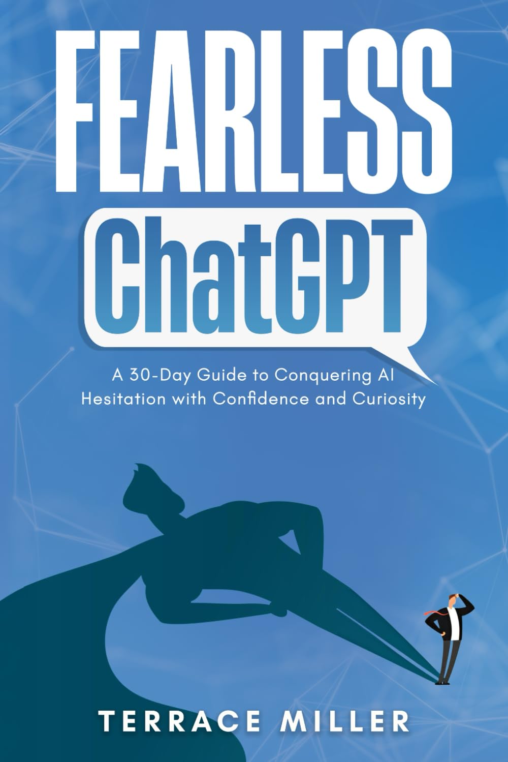 Fearless ChatGPT: A 30-Day Guide to Using AI with Confidence and Curiosity Fearless ChatGPT: A 30-Day Guide to Using AI with Confidence and Curiosity
