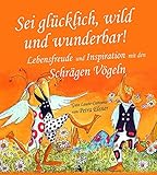 Sei glücklich, wild und wunderbar!: Lebensfreude und Inspiration mit den Schrägen Vögeln: Das originelle Freude-Geschenkbuch für (fast) alle Gelegenheiten