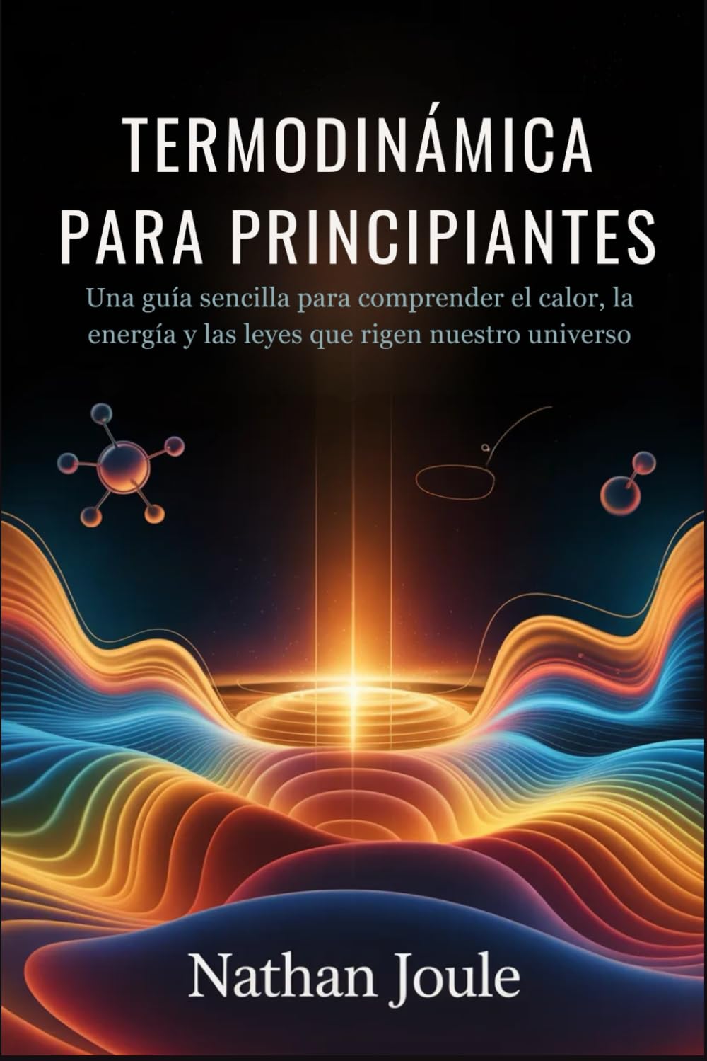 TERMODINÁMICA PARA PRINCIPIANTES: Una guía sencilla para comprender el calor, la energía y las leyes que rigen nuestro universo