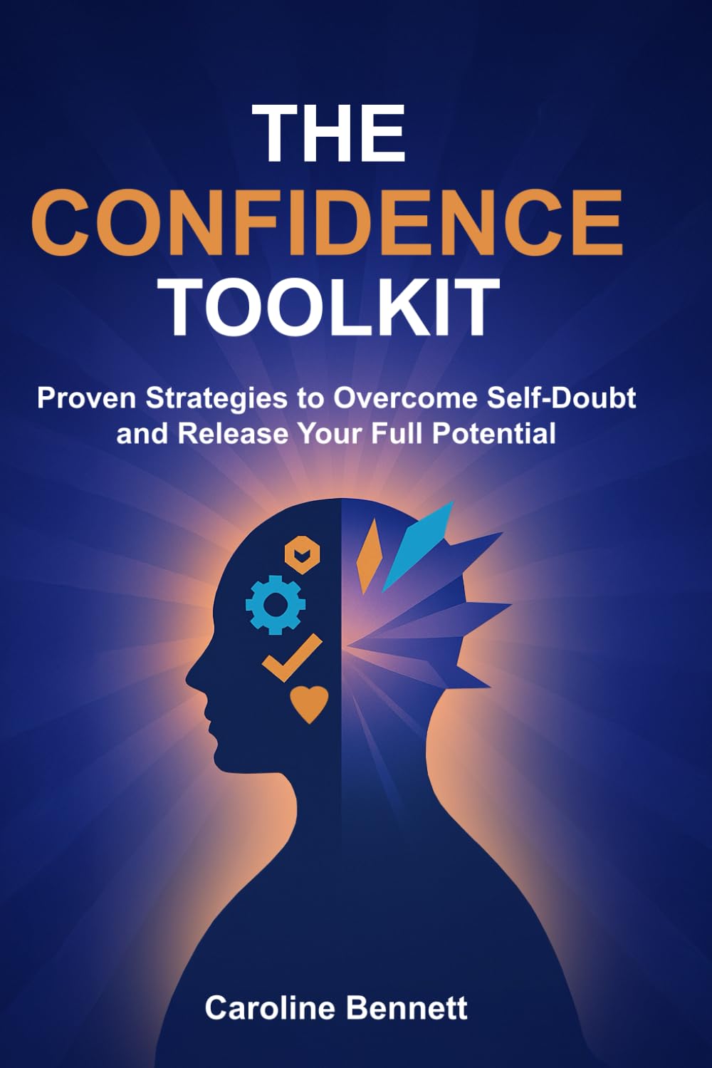 The Confidence Toolkit: Proven Strategies to Overcome Self-Doubt and Release Your Full Potential