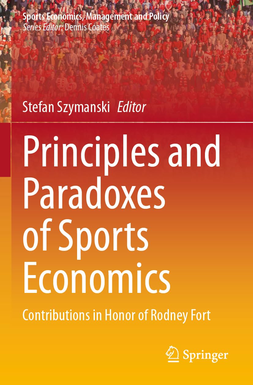 Principles and Paradoxes of Sports Economics: Contributions in Honor of Rodney Fort (Sports Economics, Management and Policy, 26)