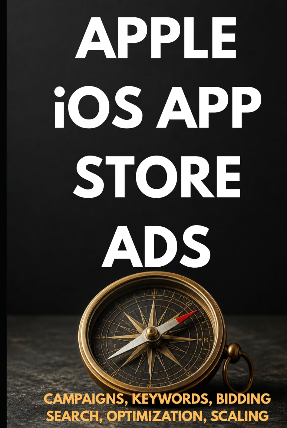 Apple iOS App Store Ads: Zero to Expert: The Complete App Store Advertising Guide — Campaigns, Keywords, Optimization & Scaling