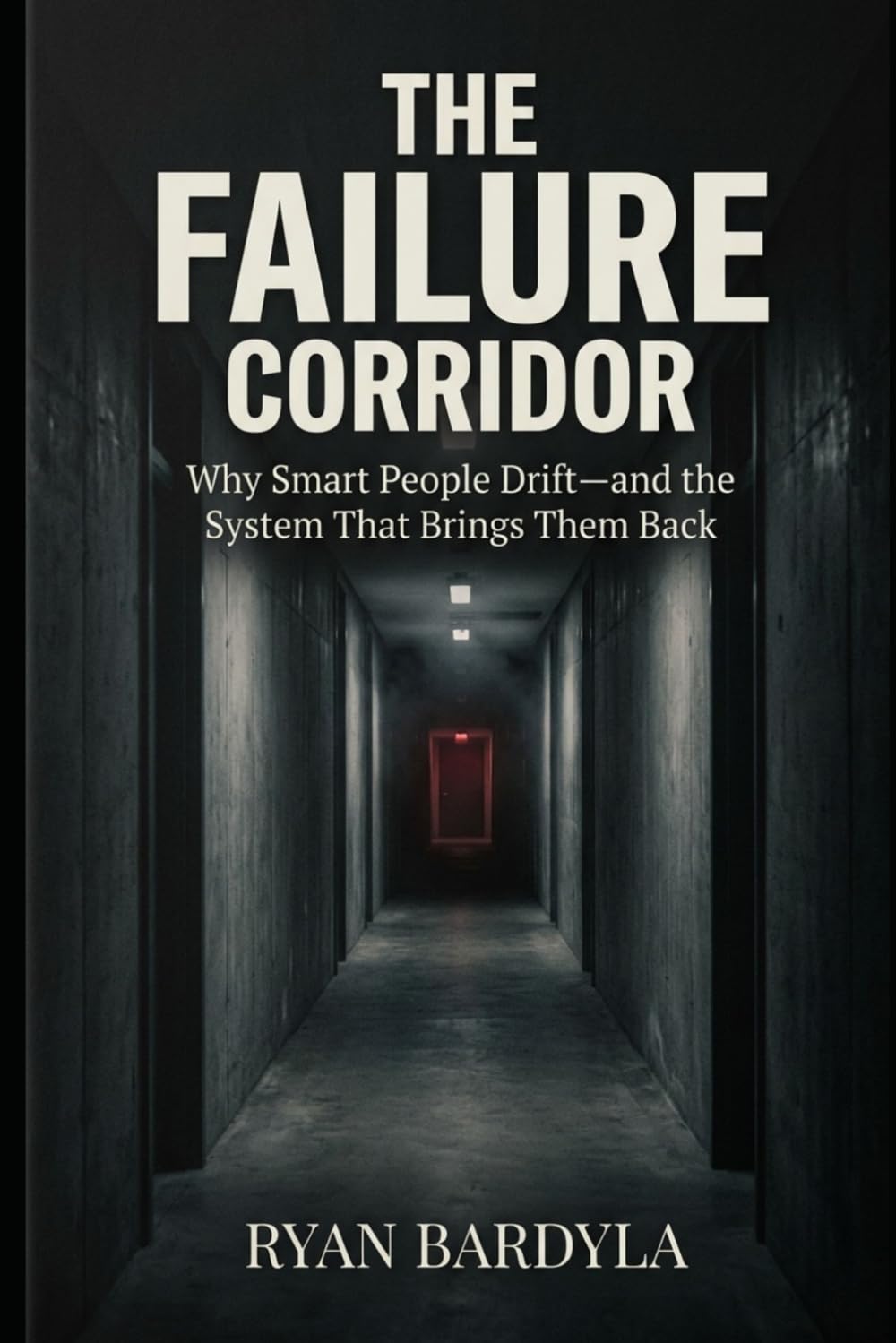 The Failure Corridor: Why Smart People Drift—and the System That Brings Them Back