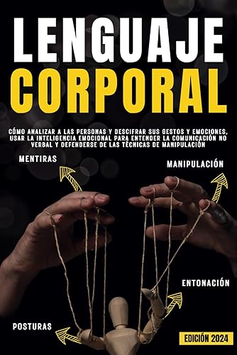 LENGUAJE CORPORAL: Cómo analizar a las personas y descifrar sus gestos y emociones, usar la inteligencia emocional para entender la comunicación no verbal y defenderse de las técnicas de manipulación