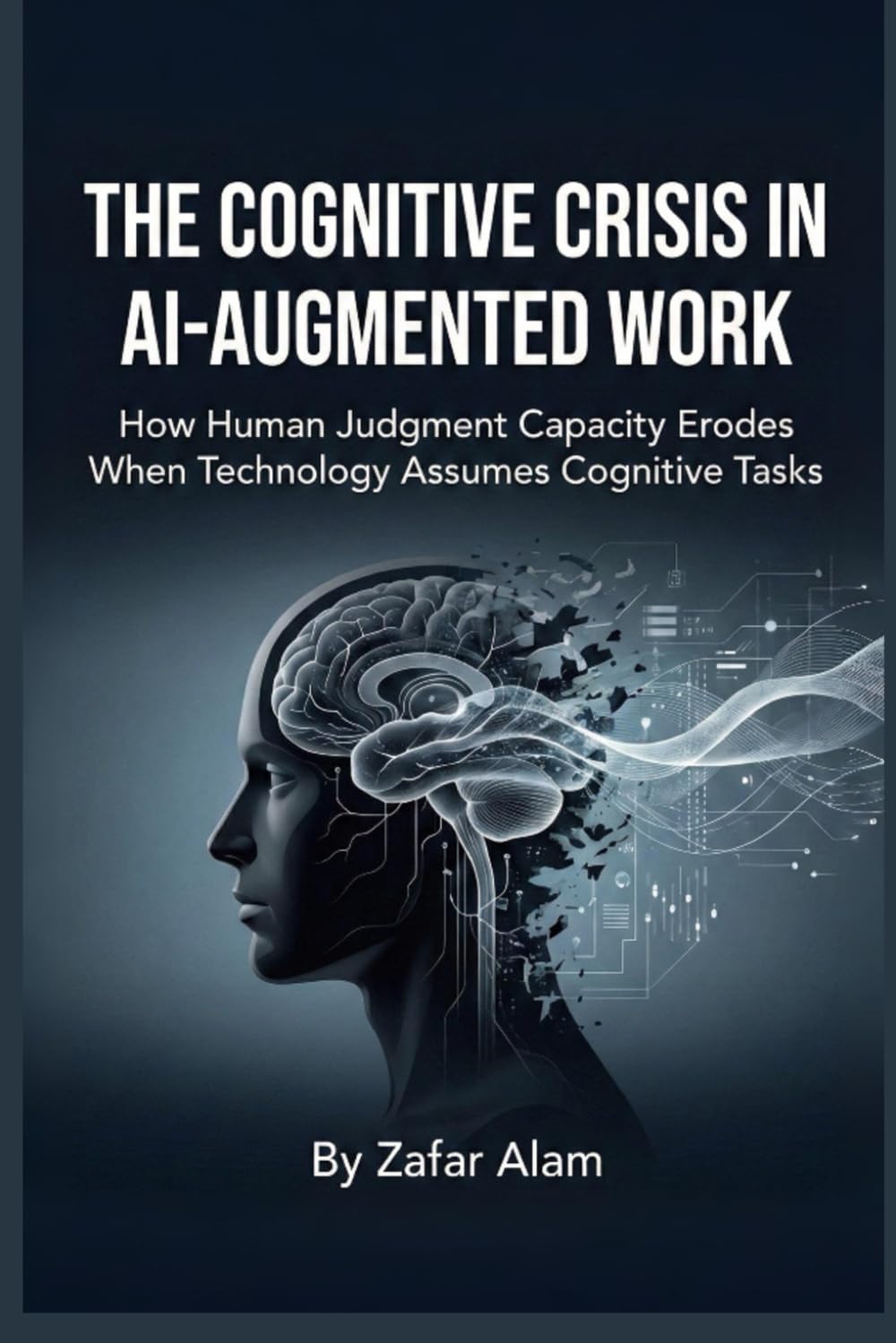 THE COGNITIVE CRISIS IN AI-AUGMENTED WORK.: How Human Judgment Capacity Erodes When Technology Assumes Cognitive Tasks