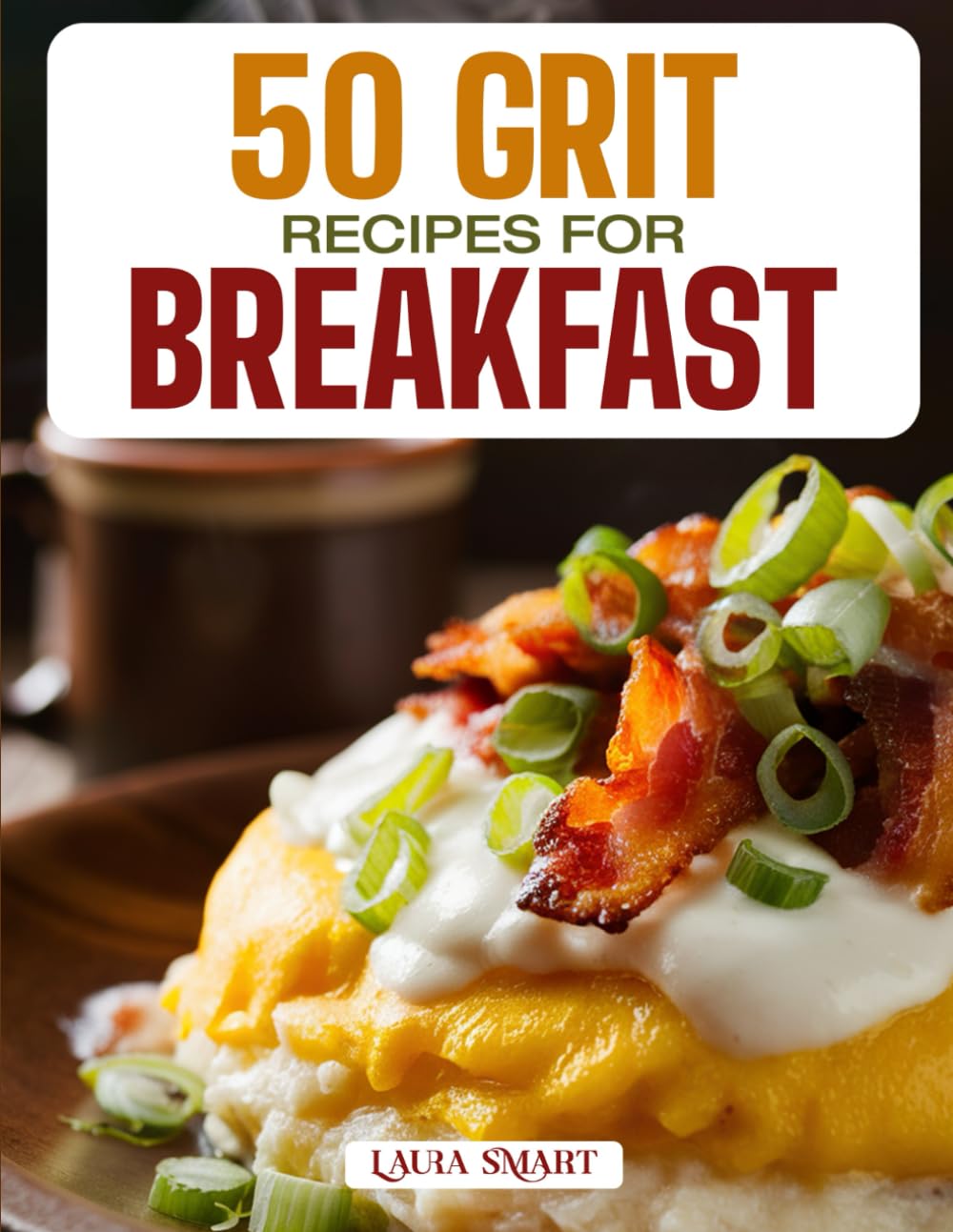 50 GRIT RECIPES FOR BREAKFAST: Creamy, Comforting, and Flavor-Packed Southern Classics Featuring Savory, Cheesy, and Sweet Morning Creations! (BREAKFAST COLLECTION | COOKBOOK FOR EVERYONE)