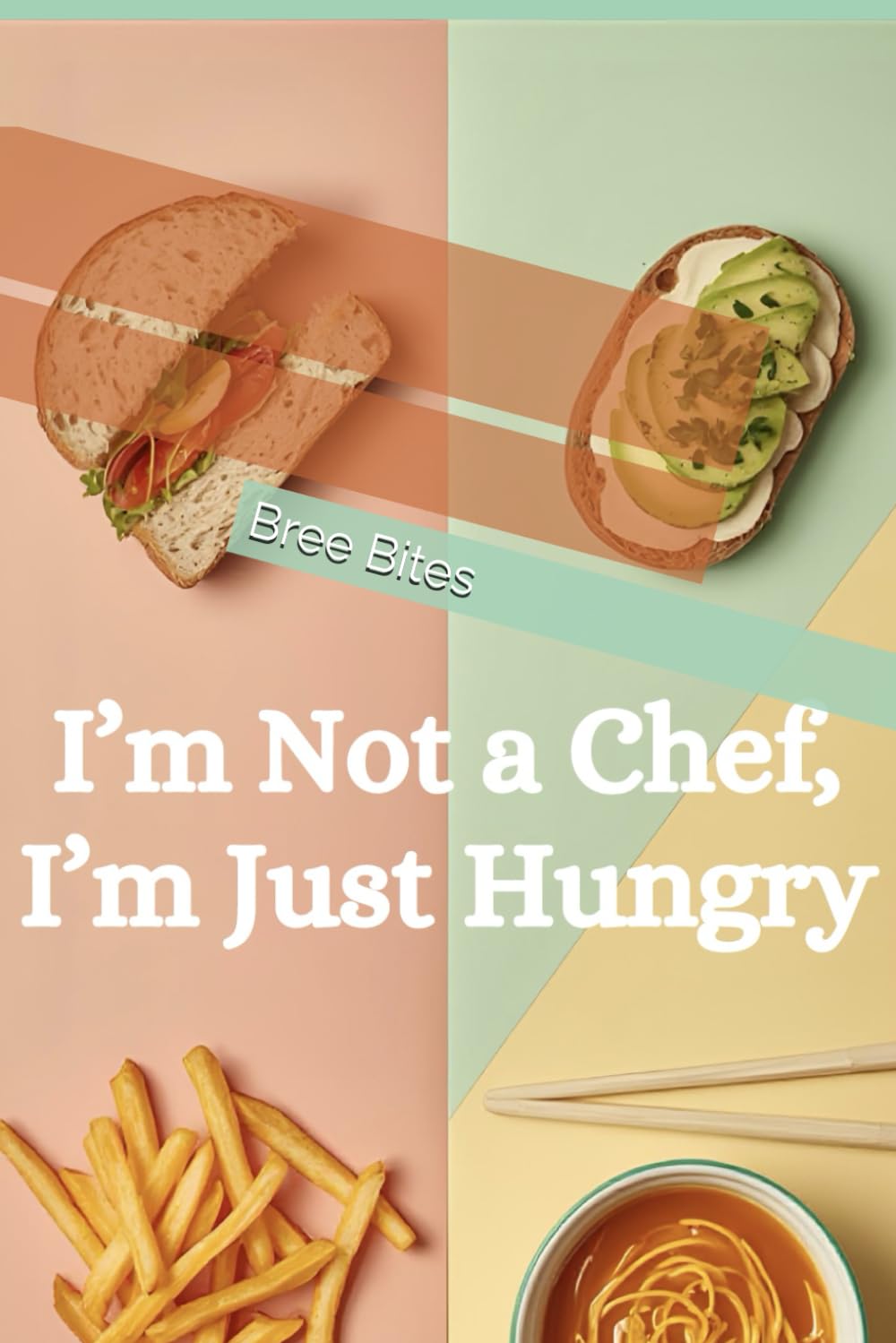 I’m Not a Chef, I’m Just Hungry: Recipes You Can Make Without Thinking