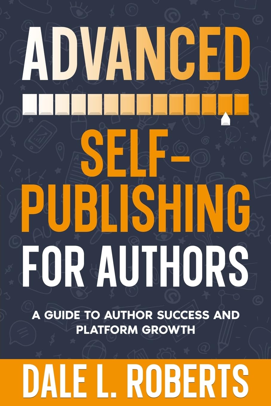 Advanced Self-Publishing for Authors: A Guide to Author Success and Platform Growth: 2 (Self-Publishing with Dale)
