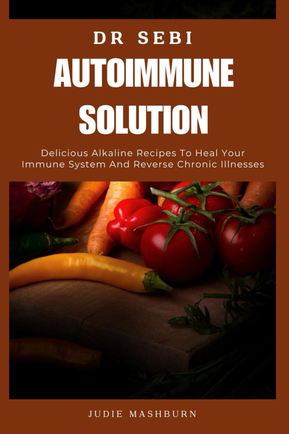 DR SEBI AUTOIMMUNE SOLUTION: Delicious Alkaline Recipes To Heal Your Immune System And Reverse Chronic Illnesses (Dr Sebi Alkaline Diet Guide)