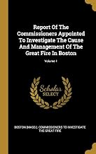 Report Of The Commissioners Appointed To Investigate The Cause And Management Of The Great Fire In Boston; Volume 1