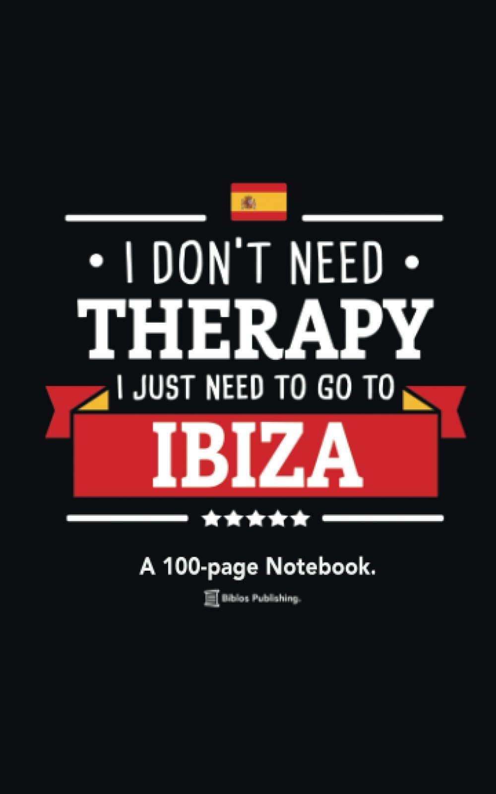 I Don't Need Therapy, I Just Need To Go To Ibiza: A 100-page Premium Notebook For Spain Enthusiasts.