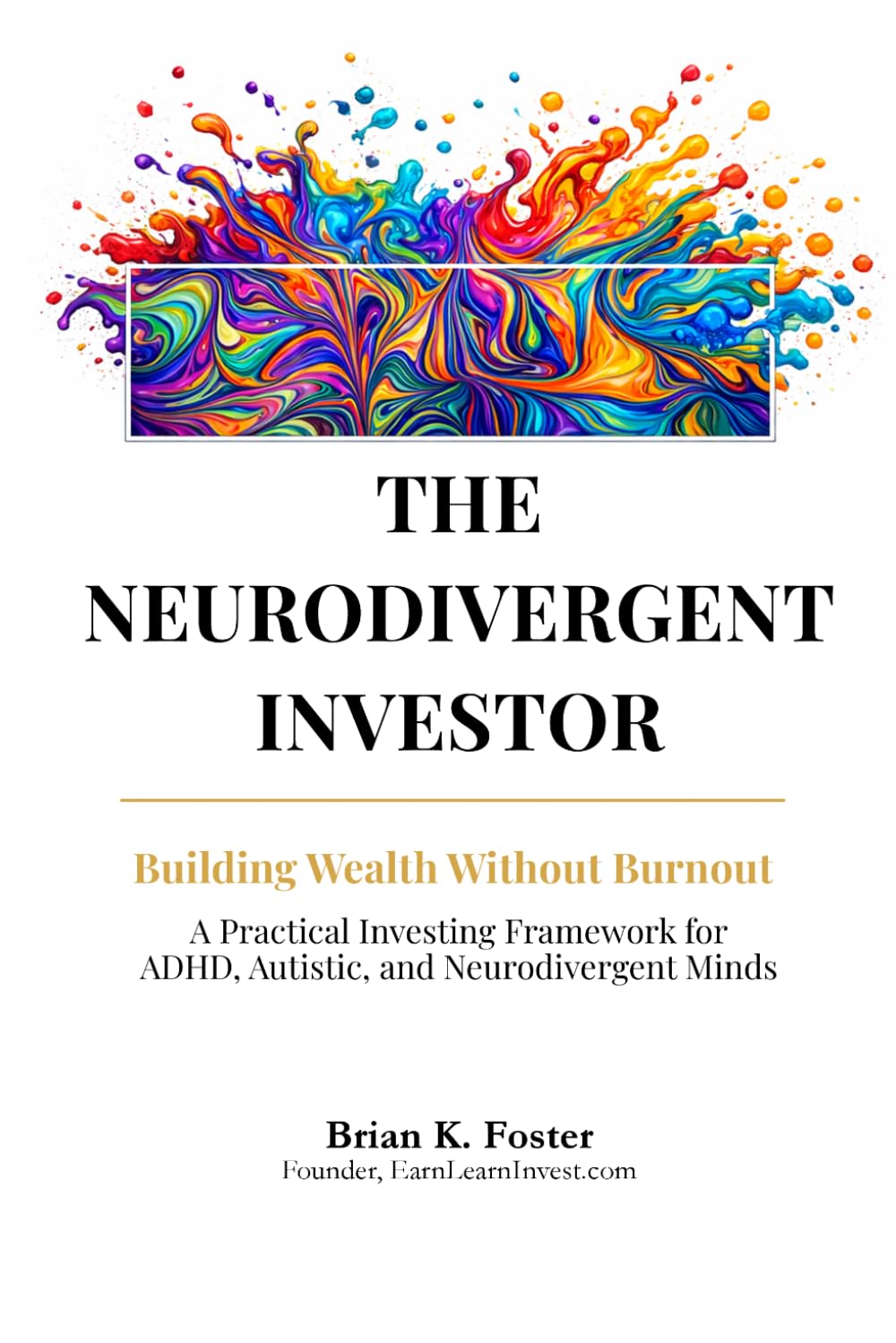 The Neurodivergent Investor: Building Wealth Without Burnout A Practical Investing Framework for ADHD, Autistic, and Neurodivergent Minds