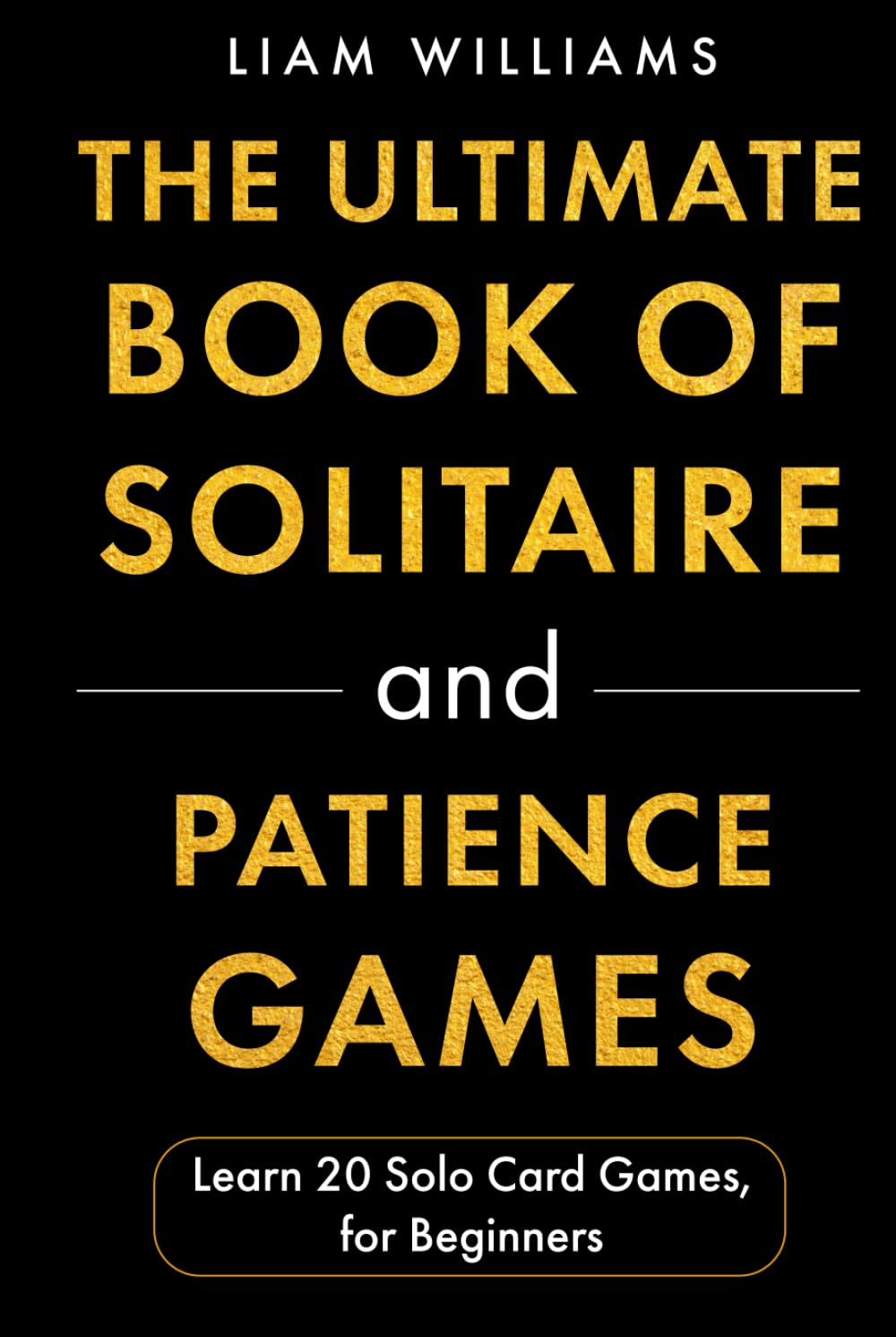 The Ultimate Book of Solitaire and Patience Games: Learn 20 Solo Card Games, for Beginners (Card and Dice Games for All Ages)