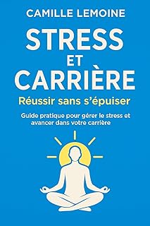 Stress et Carrière : Réussir sans s’épuiser: Guide pratique pour gérer le stress et avancer dans votre carrière