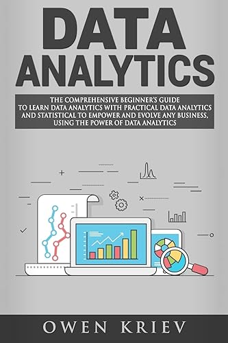 Data Analytics: The Comprehensive Beginner's Guide to Learn Data Analytics With Practical Data Analytics and Statistical to Empower and Evolve Any ... business, using the power of Data Analytics