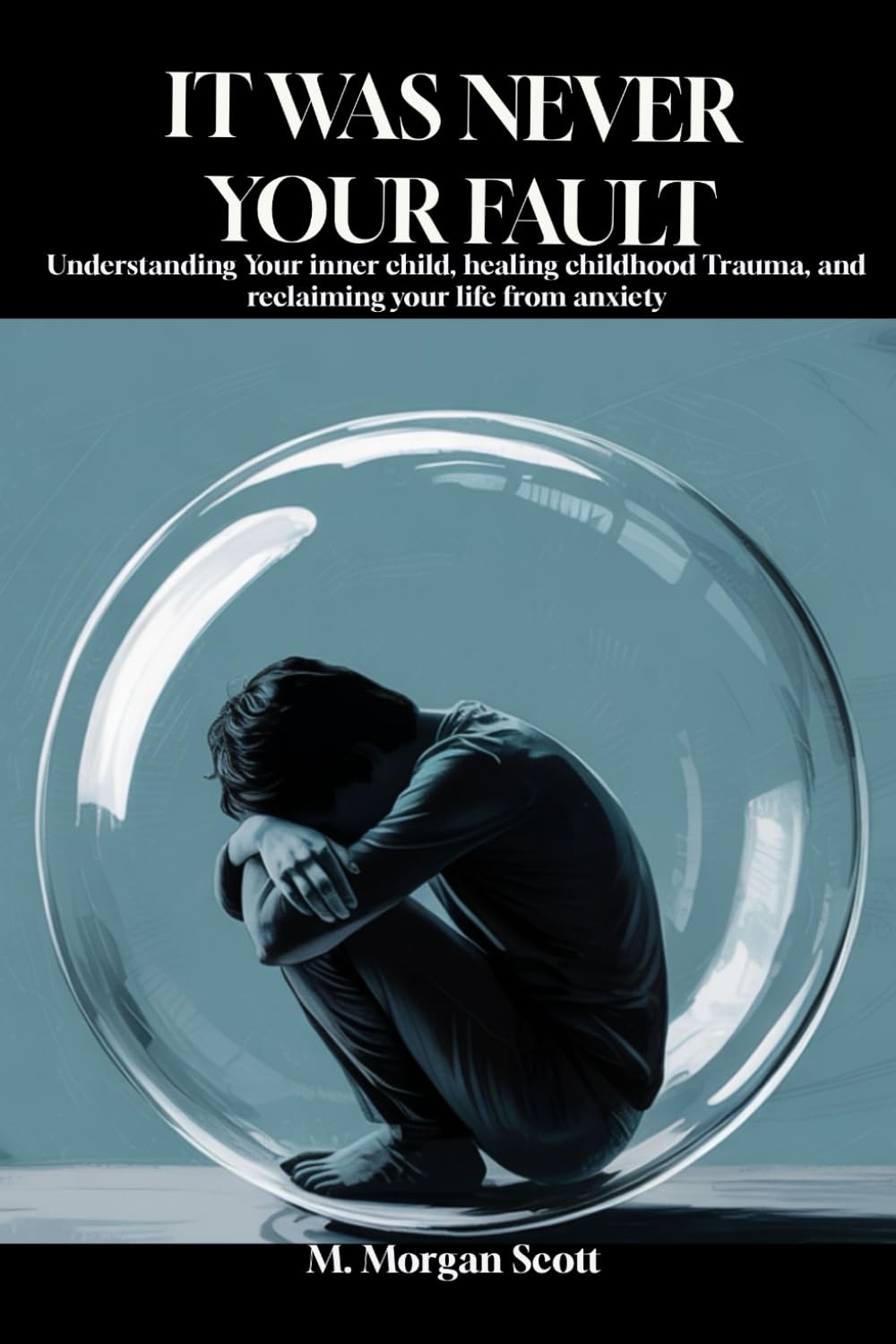 IT WAS NEVER YOUR FAULT: Understanding Your inner child, healing childhood Trauma, and reclaiming your life from anxiety
