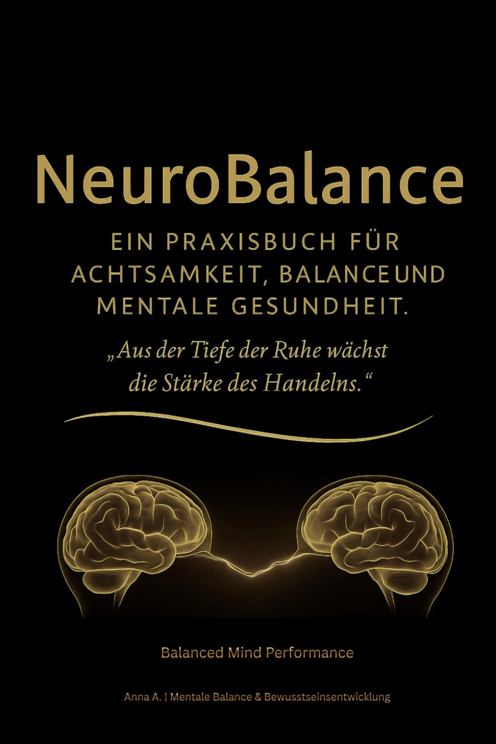 Neuro Balance: Ein Praxisbuch für Achtsamkeit, Balance und mentale Gesundheit: Aus der Tiefe der Ruhe wächst die Stärke des Handelns.
