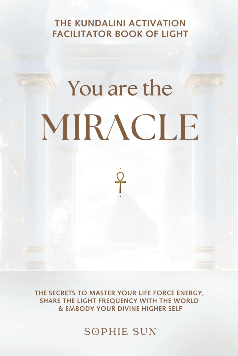 You Are The Miracle • The Kundalini Facilitator Book Of Light: The Secrets to Master Your Life Force Energy, Share The Light Frequency With The World