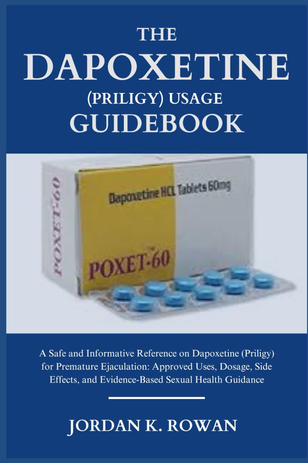 THE DAPOXETINE (PRILIGY) USAGE GUIDEBOOK: A Safe and Informative Reference on Dapoxetine (Priligy) for Premature Ejaculation: Approved Uses, Dosage, ... and Evidence-Based Sexual Health Guidance