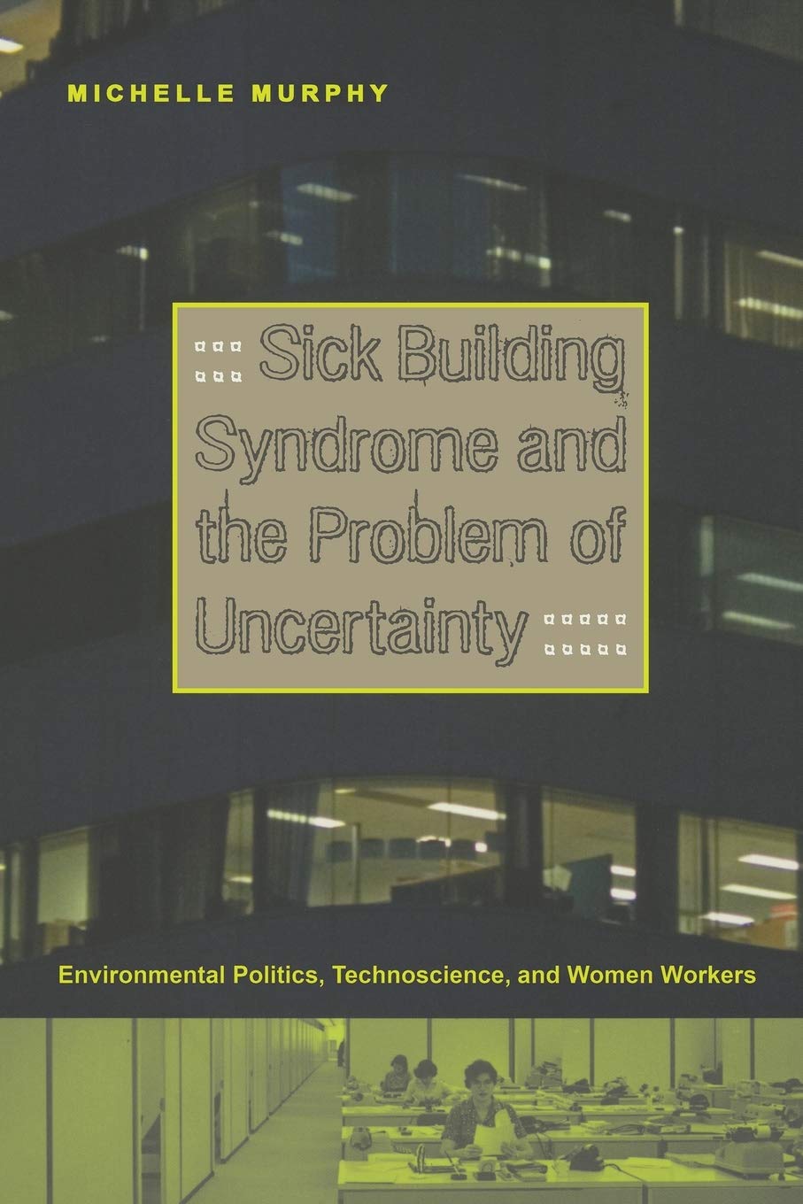 Sick Building Syndrome and the Problem of Uncertainty: Environmental Politics, Technoscience, and Women Workers