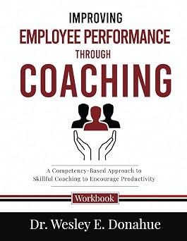Improving Employee Performance Through Coaching A Competency-Based Approach to Skillful Coaching to Encourage Productivity Competency-Based Workbooks for Structured Learning