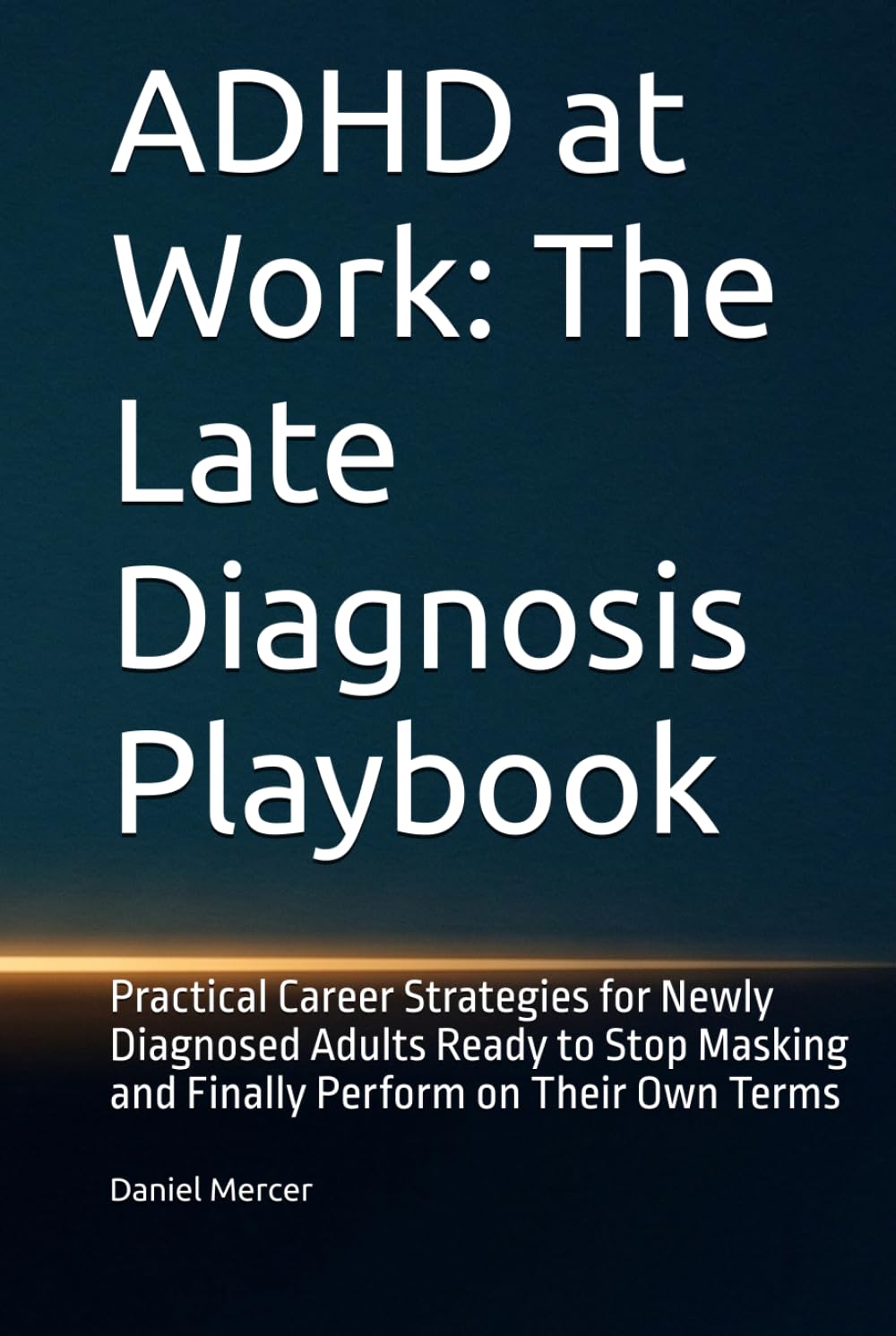 ADHD at Work: The Late Diagnosis Playbook: Practical Career Strategies for Newly Diagnosed Adults Ready to Stop Masking and Finally Perform on Their Own Terms
