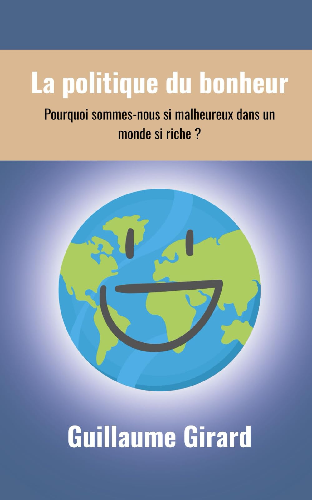 La politique du bonheur: Pourquoi sommes-nous si malheureux dans un monde si riche ?