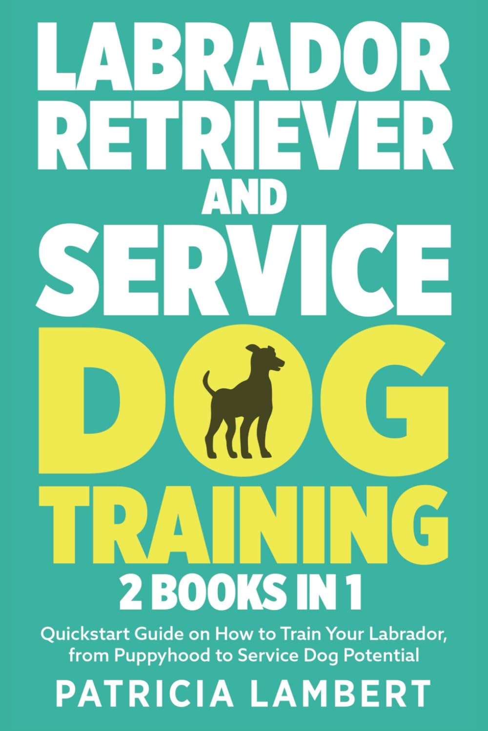 Labrador Retriever And Service Dog Training: 2 in 1 - Quickstart Guide on How to Train Your Labrador, from Puppyhood to Service Dog Potential (Smart