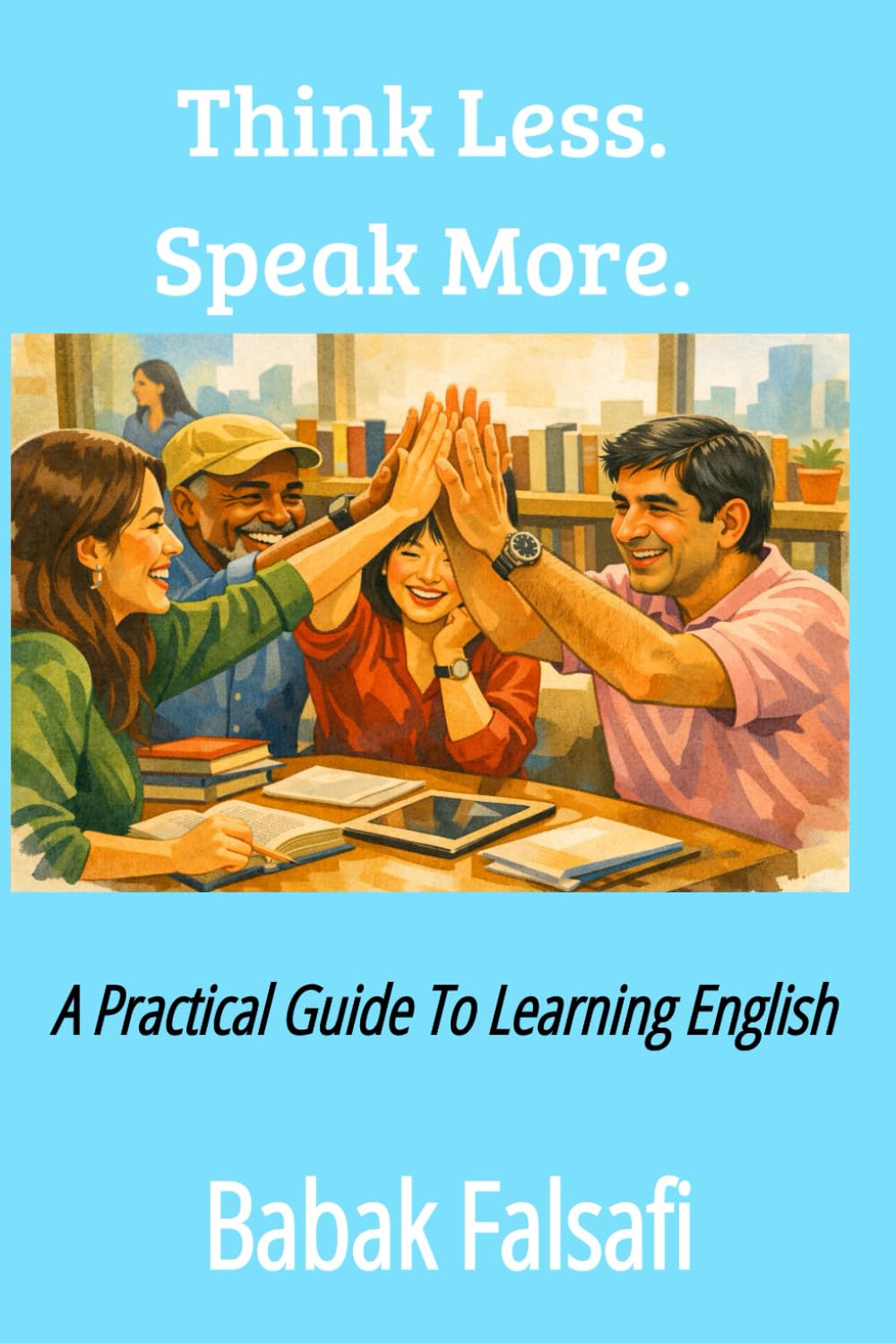 Think Less. Speak More.: A Practical Guide to Learning Any Language