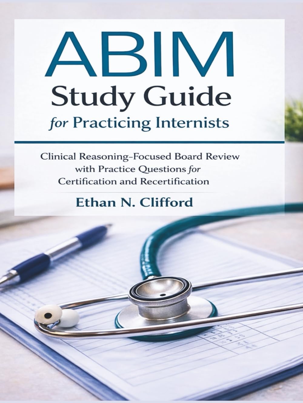 ABIM Study Guide for Practicing Internists: Clinical Reasoning–Focused Board Review with Practice Questions for Certification and Recertification