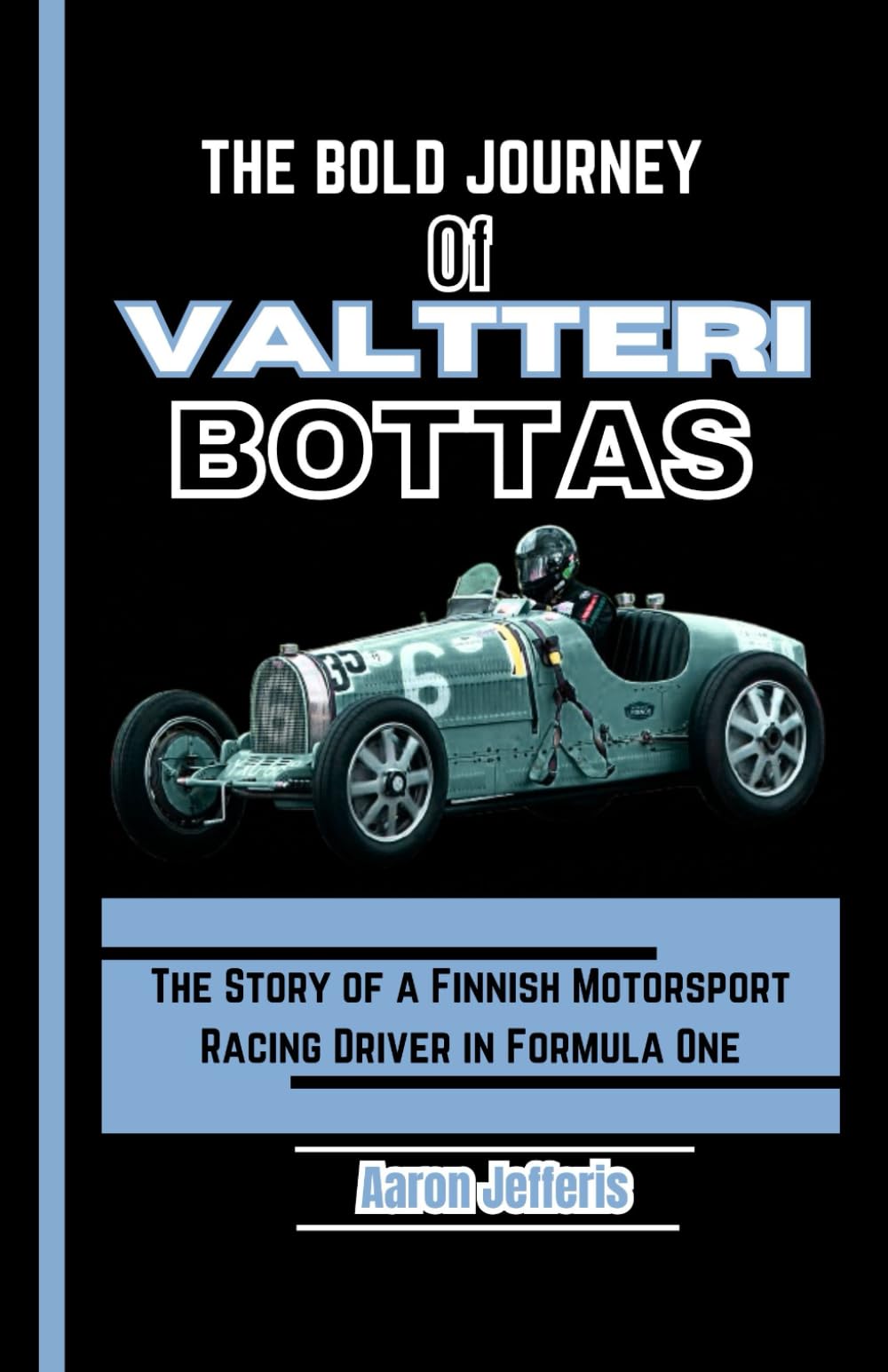 THE BOLD JOURNEY OF VALTTERI BOTTAS: The Story of a Finnish Motorsport Racing Driver in Formula One