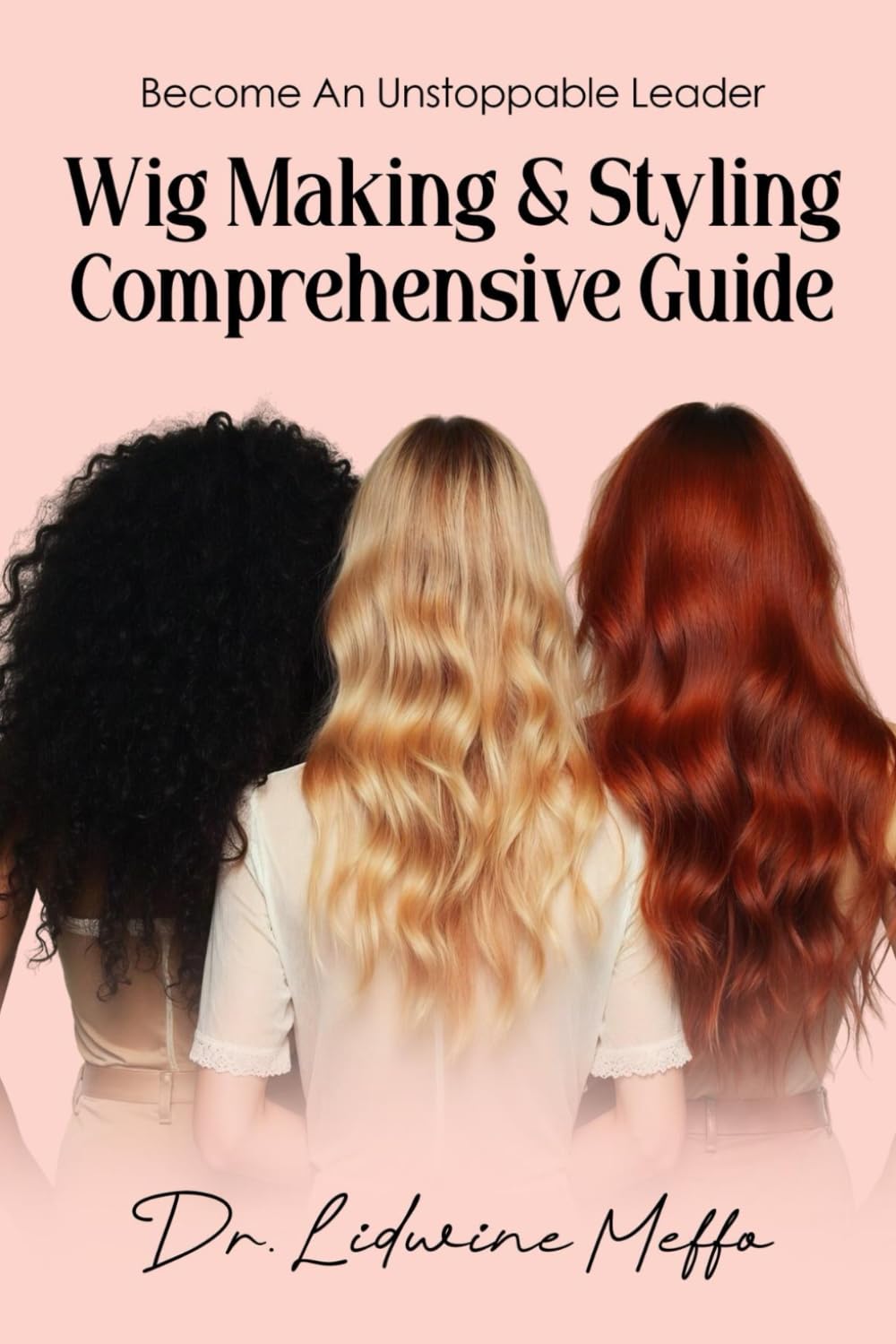 WIG MAKING AND STYLING COMPREHENSIVE GUIDE: Become an Unstoppable Leader