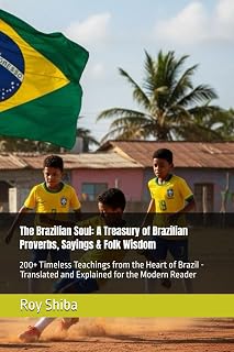 The Brazilian Soul: A Treasury of Brazilian Proverbs, Sayings & Folk Wisdom: 200+ Timeless Teachings from the Heart of Brazil - Translated and Explained for the Modern Reader