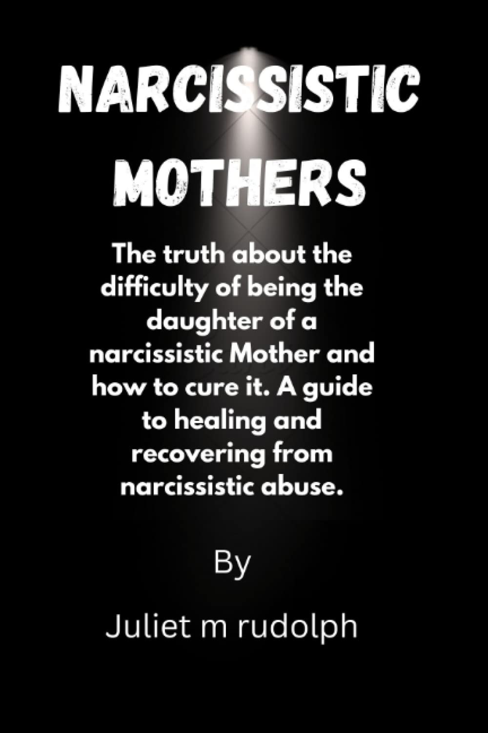 Narcissistic mothers: The truth about the difficulty of being the daughter of narcissistic Mother and how to cure it. A guide to healing and recovering from narcissistic abuse.