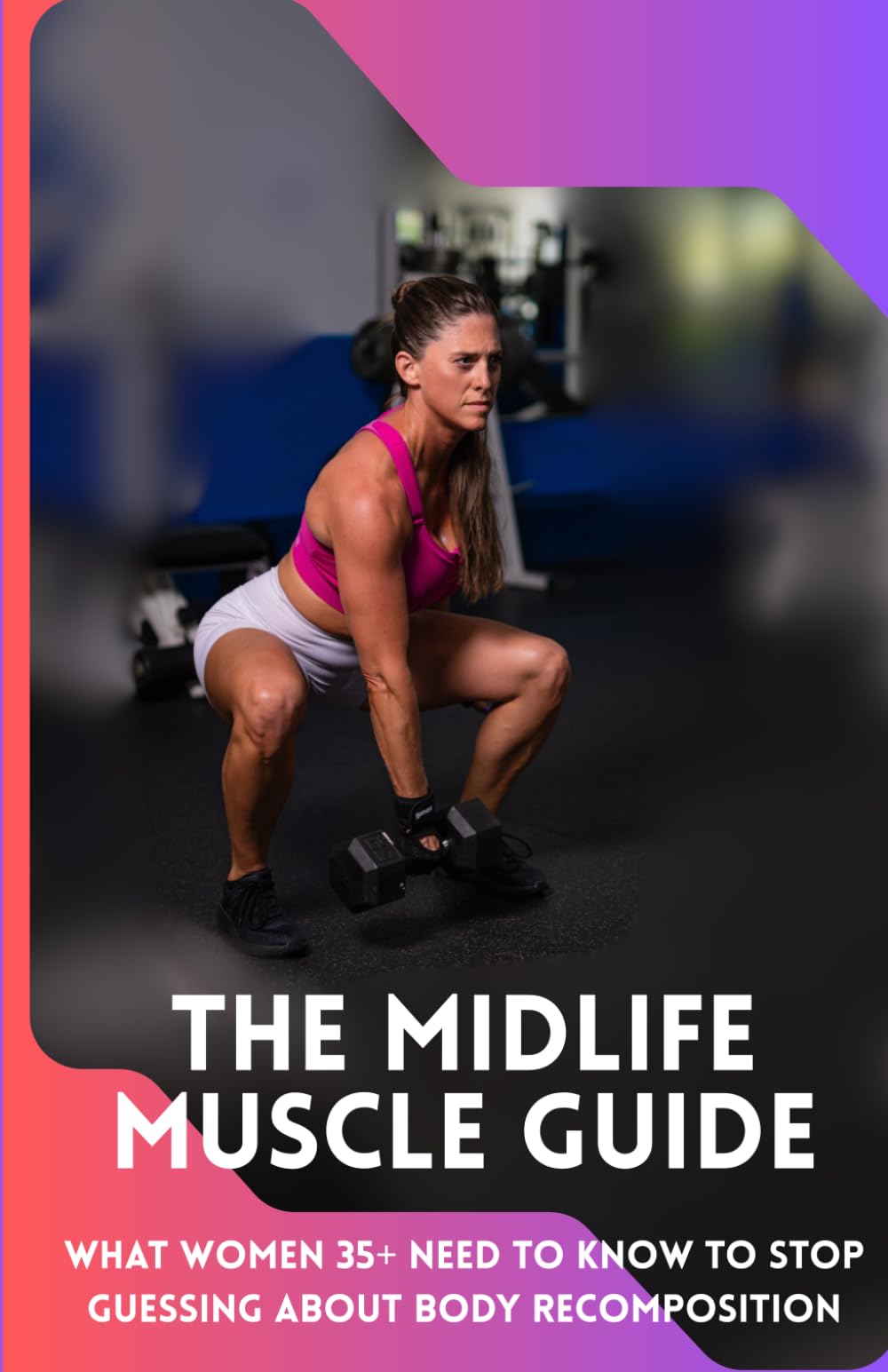 THE MIDLIFE MUSCLE GUIDE: What Women 35+ Need to Know to Stop Guessing About Body Recomposition
