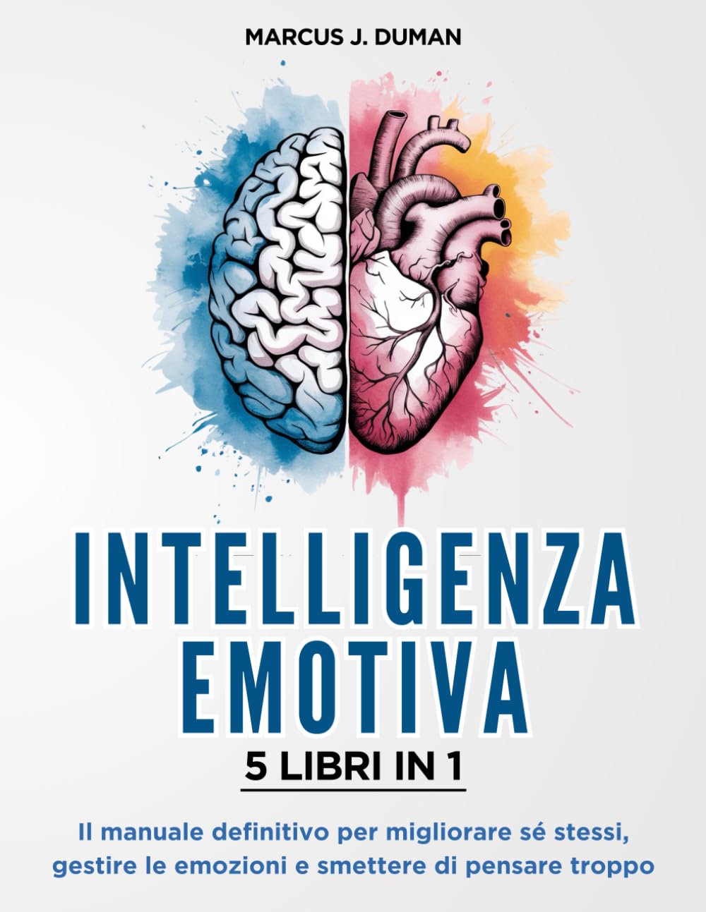 INTELLIGENZA EMOTIVA - 5 LIBRI IN 1: Il Manuale Definitivo per Migliorare sé stessi, Gestire le Emozioni e Smettere di Pensare Troppo