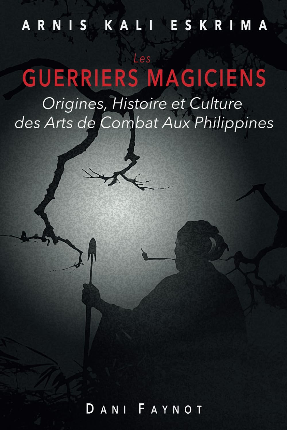 LES GUERRIERS MAGICIENS: Origines, Histoire et Culture des Arts de Combat aux Philippines