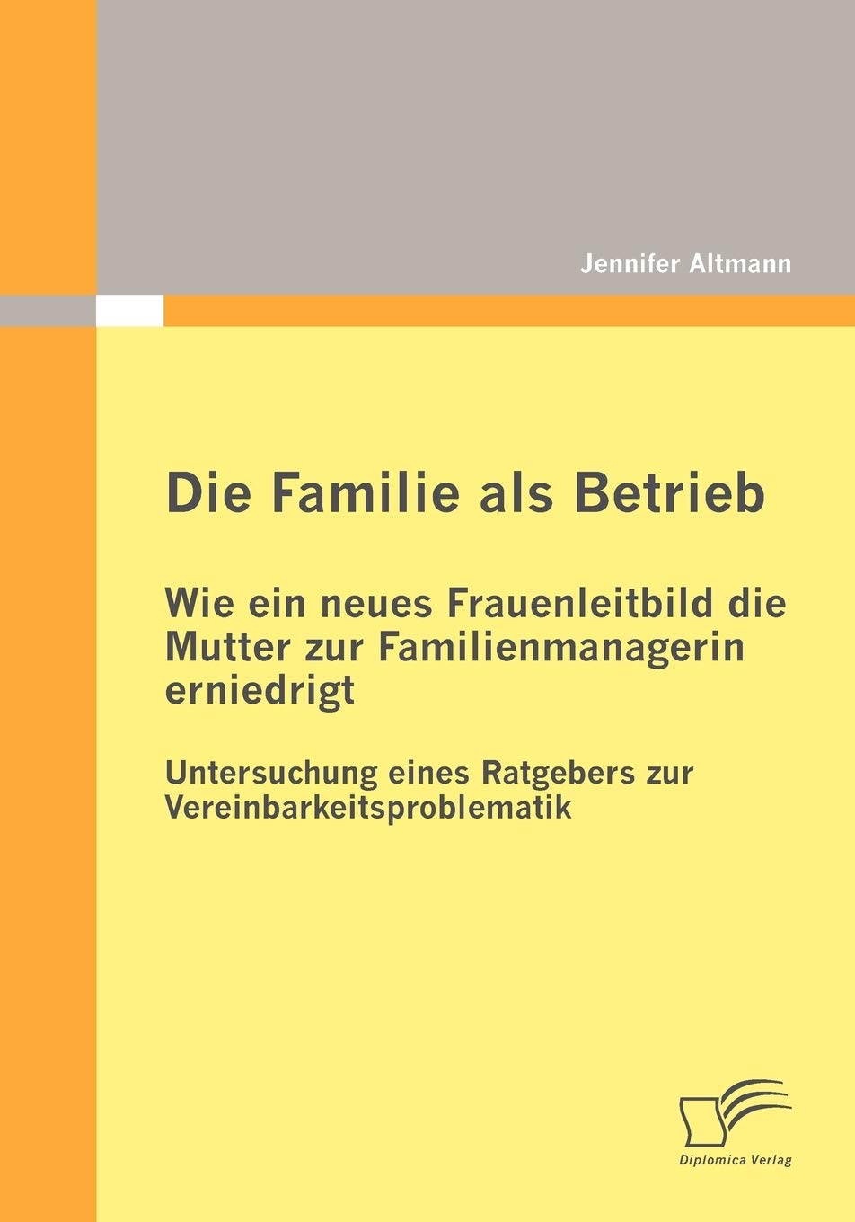 Die Familie als Betrieb: Wie ein neues Frauenleitbild die Mutter zur Familienmanagerin erniedrigt: Untersuchung eines Ratgebers zur Vereinbarkeitsproblematik