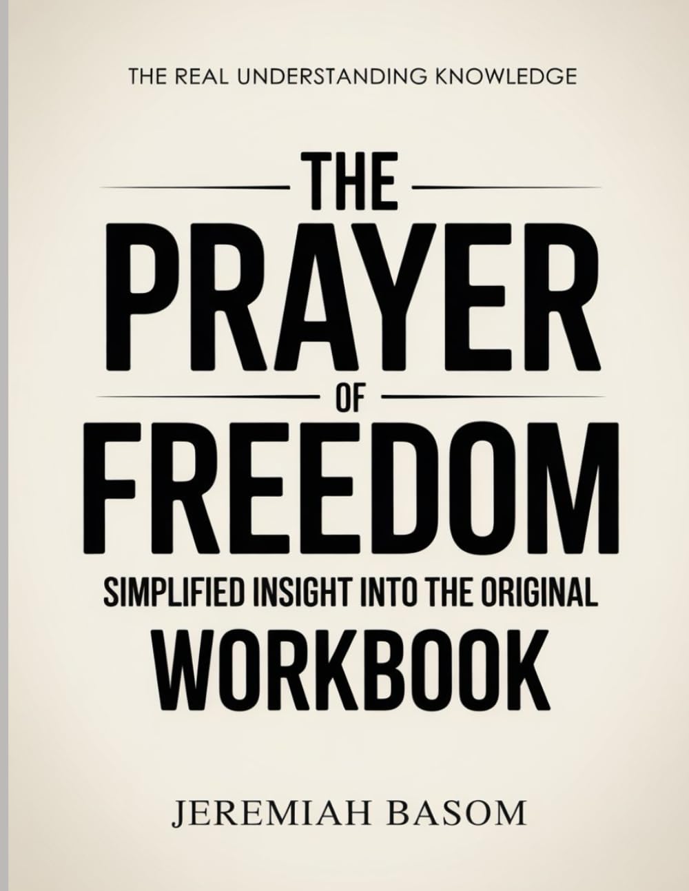 The Real Understanding Knowledge The Prayer of Freedom: Simplified Insight Into The Original