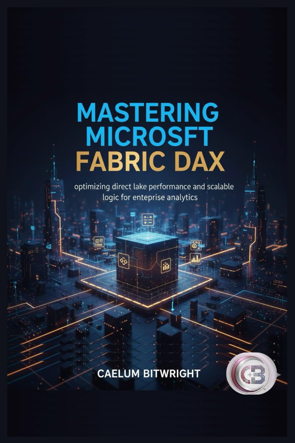 Mastering Microsoft Fabric DAX: Optimizing Direct Lake Performance and Scalable Logic for Enterprise Analytics (The Caelum Protocol)