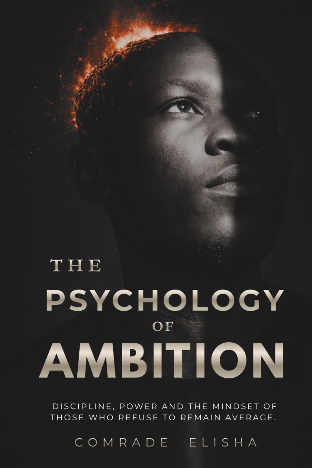 THE PSYCHOLOGY OF AMBITION: Discipline, Power, and The Mind-set of Those Who Refuse To Remain Average