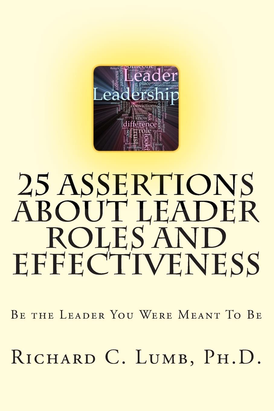 25 Assertions About Leader Role & Effectiveness: Be the Leader You Were Meant To Be