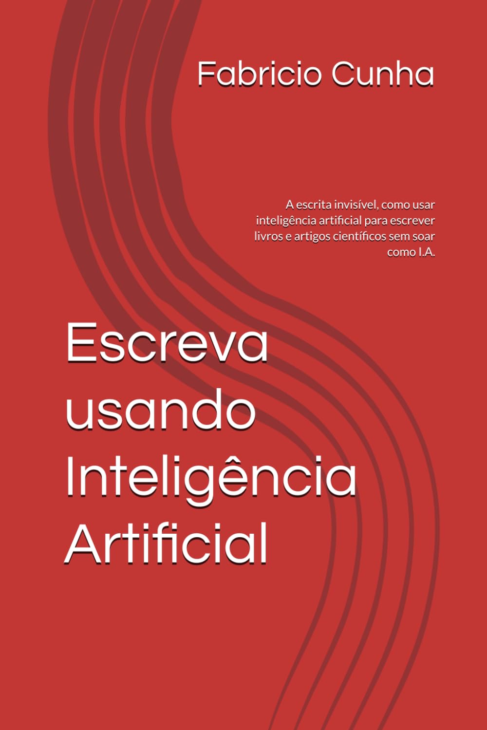 Escreva usando Inteligência Artificial: A escrita invisível,c omo usar inteligência artificial para escrever livros e artigos científicos sem soar como I.A.