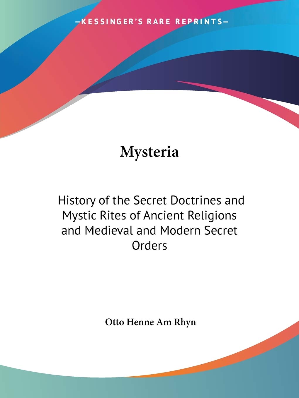 Mysteria: History of the Secret Doctrines and Mystic Rites of Ancient Religions and Medieval and Modern Secret Orders