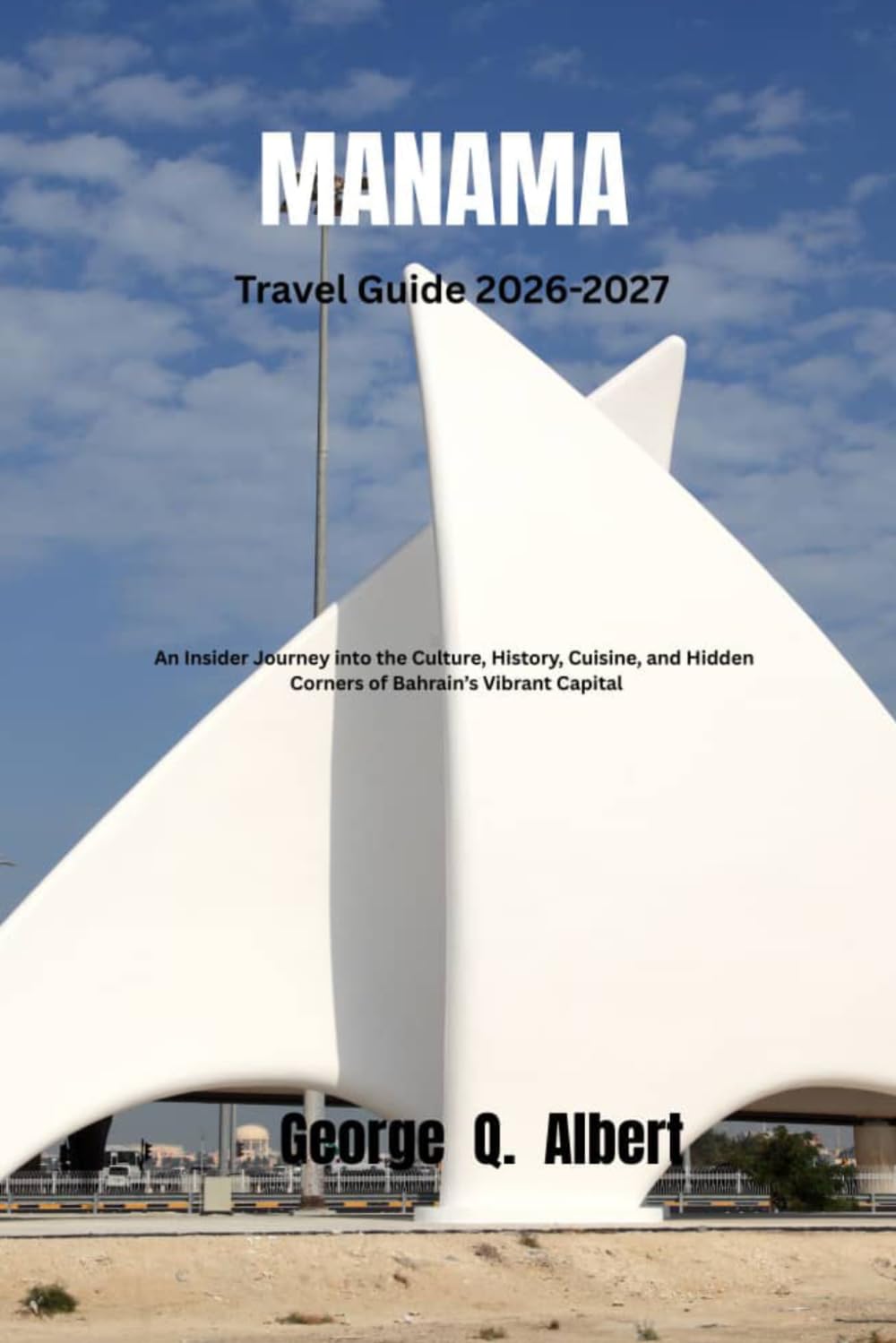 Manama Travel Guide 2026-2027: An Insider Journey into the Culture, History, Cuisine, and Hidden Corners of Bahrain 's Vibrant Capital (Easygoing Journeys)
