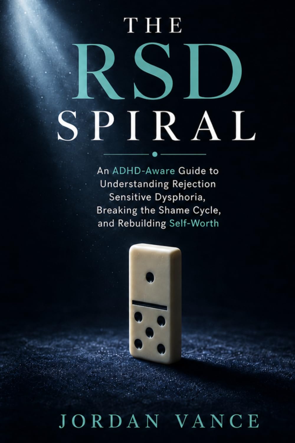 The RSD Spiral: An ADHD-Aware Guide to Understanding Rejection Sensitive Dysphoria, Breaking the Shame Cycle, and Rebuilding Self-Worth