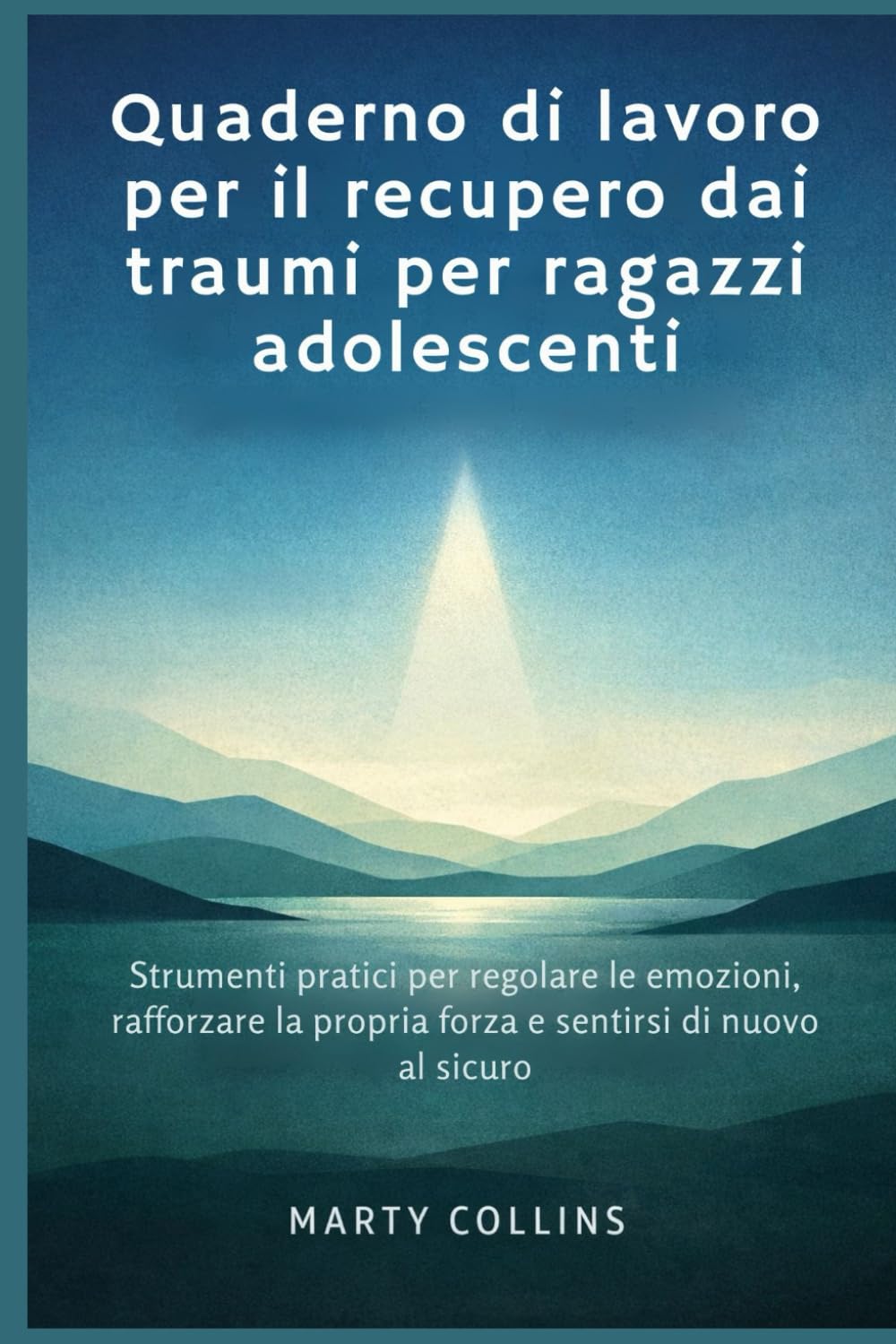 Quaderno di lavoro per il recupero dai traumi per ragazzi adolescenti: Strumenti pratici per regolare le emozioni, rafforzare la propria forza e sentirsi di nuovo al sicuro